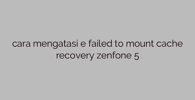 cara mengatasi e failed to mount cache recovery zenfone 5