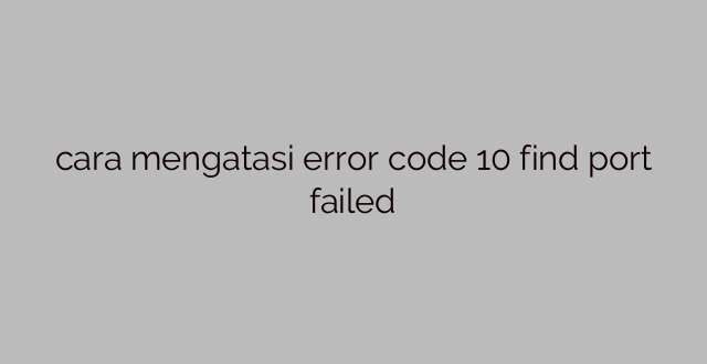 cara mengatasi error code 10 find port failed
