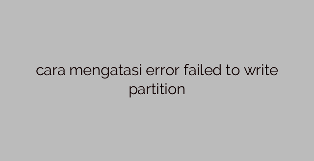 cara mengatasi error failed to write partition