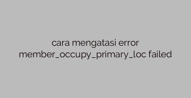 cara mengatasi error member_occupy_primary_loc failed