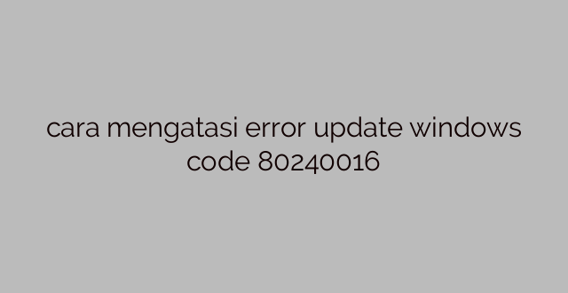 cara mengatasi error update windows code 80240016