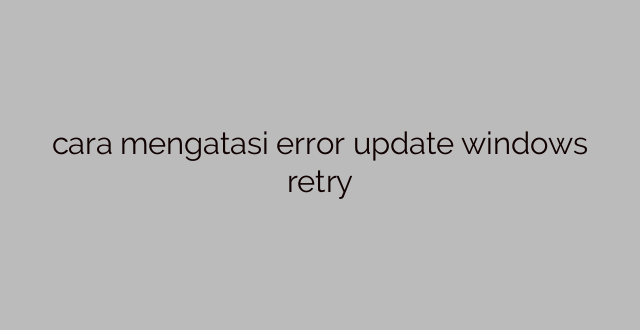 cara mengatasi error update windows retry