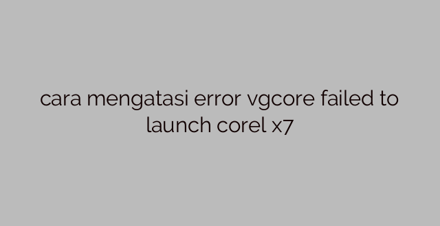 cara mengatasi error vgcore failed to launch corel x7
