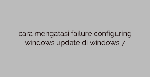 cara mengatasi failure configuring windows update di windows 7