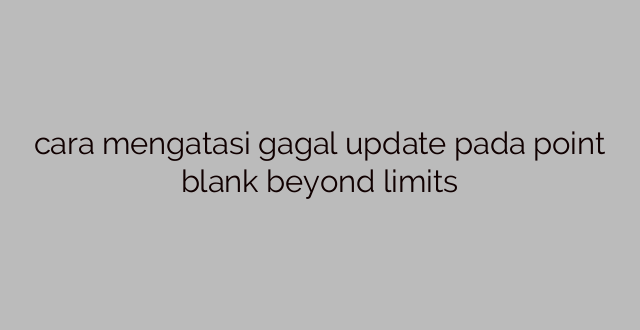 cara mengatasi gagal update pada point blank beyond limits