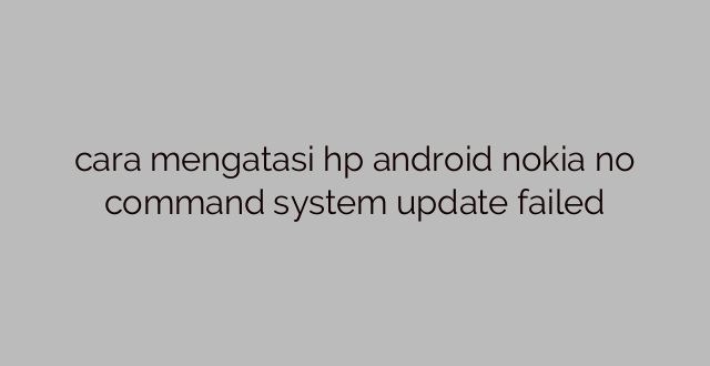 cara mengatasi hp android nokia no command system update failed