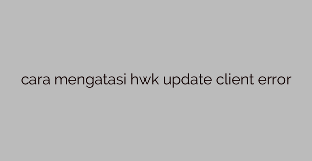 cara mengatasi hwk update client error