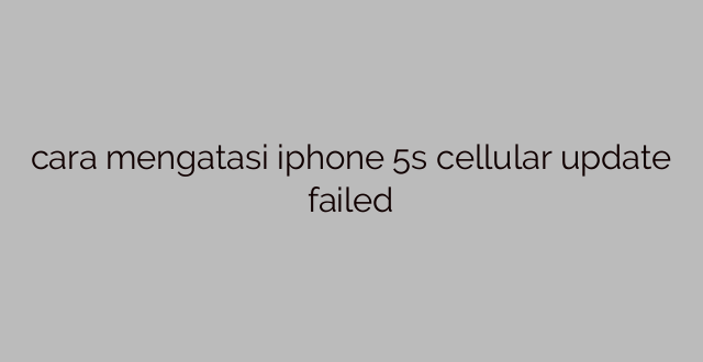 cara mengatasi iphone 5s cellular update failed