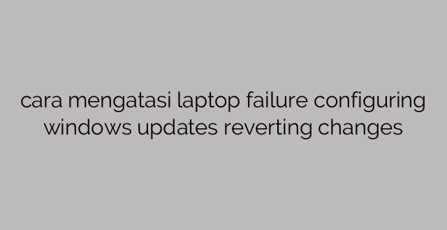 cara mengatasi laptop failure configuring windows updates reverting changes